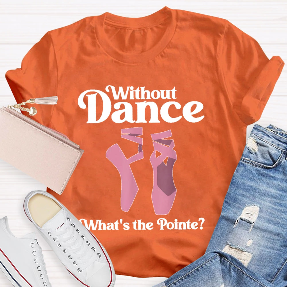 Without Dance What's The Pointe T-shirt