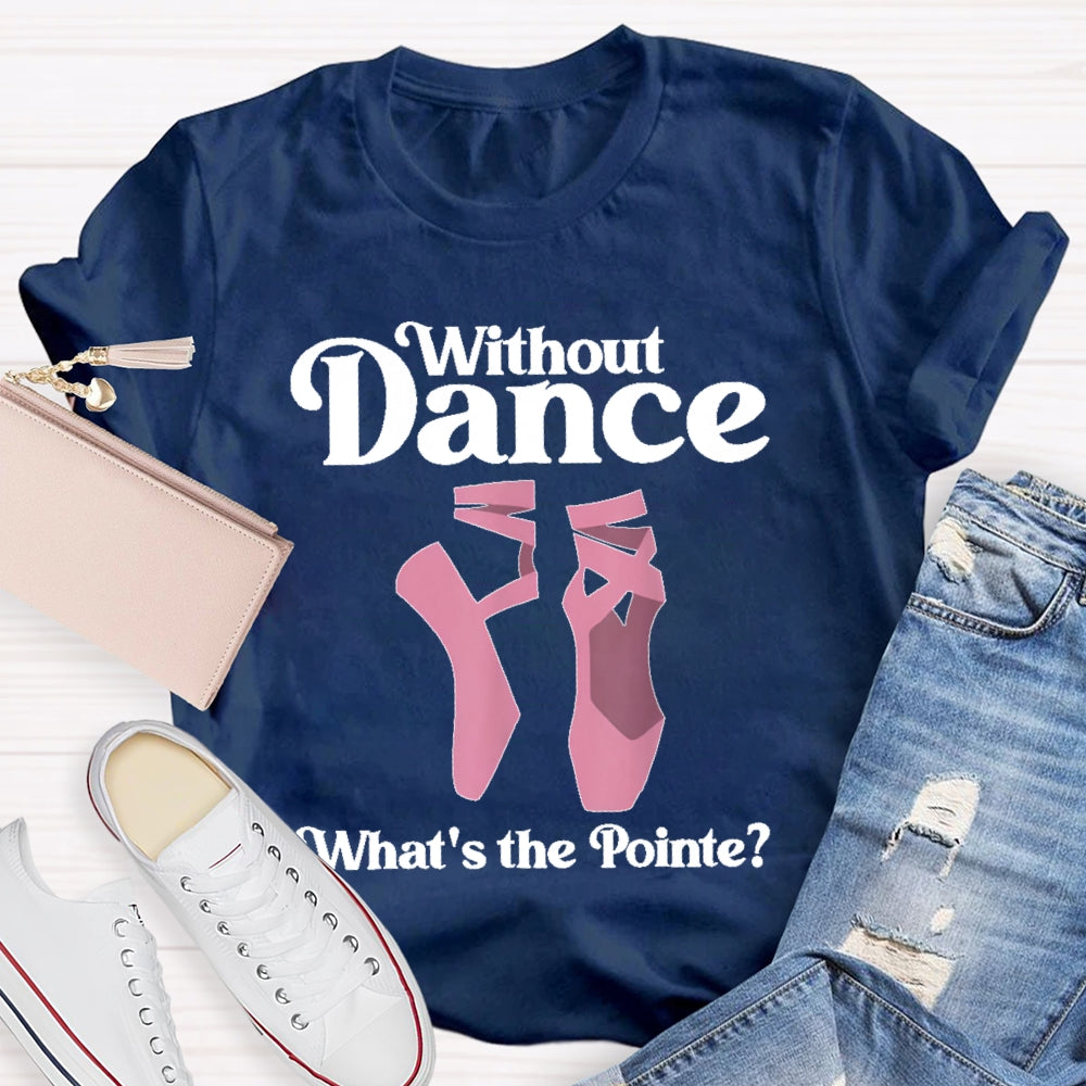 Without Dance What's The Pointe T-shirt