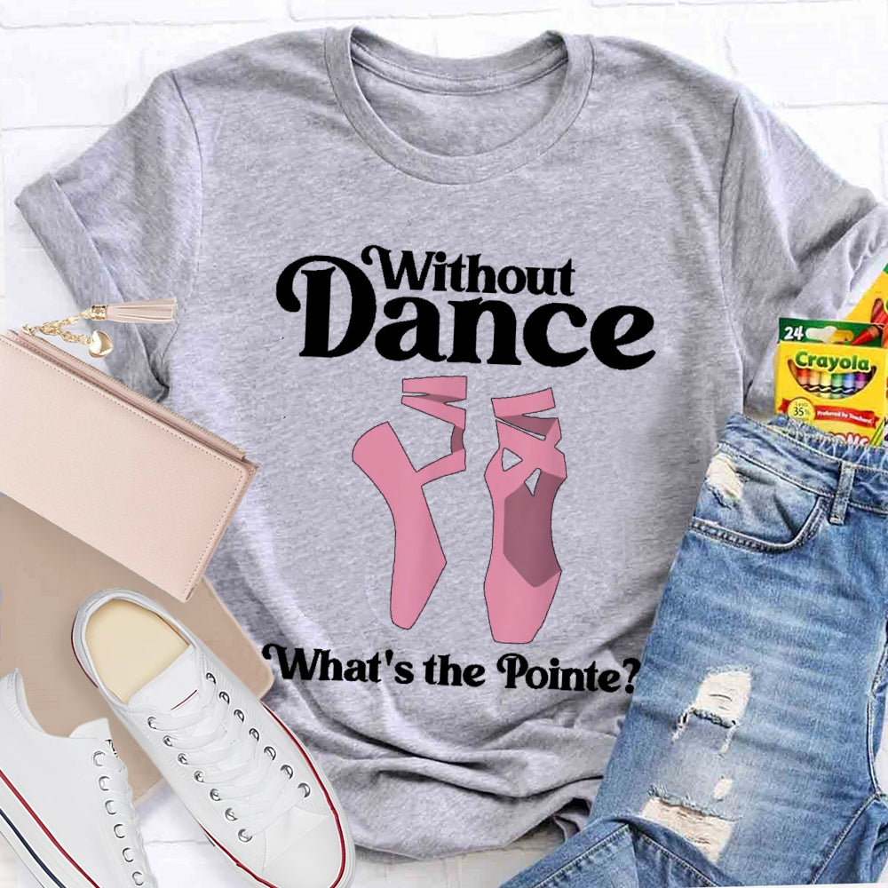 Without Dance What's The Pointe T-shirt