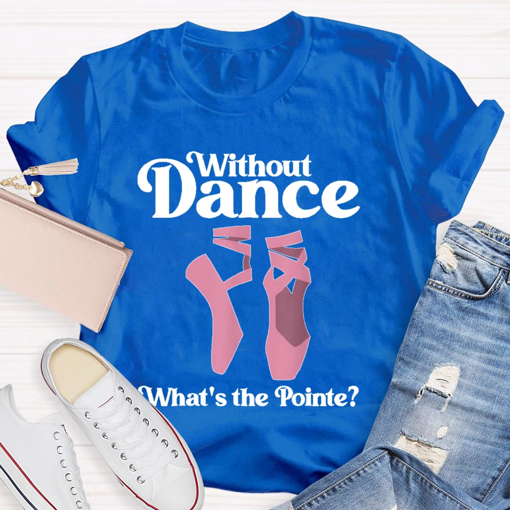 Without Dance What's The Pointe T-shirt