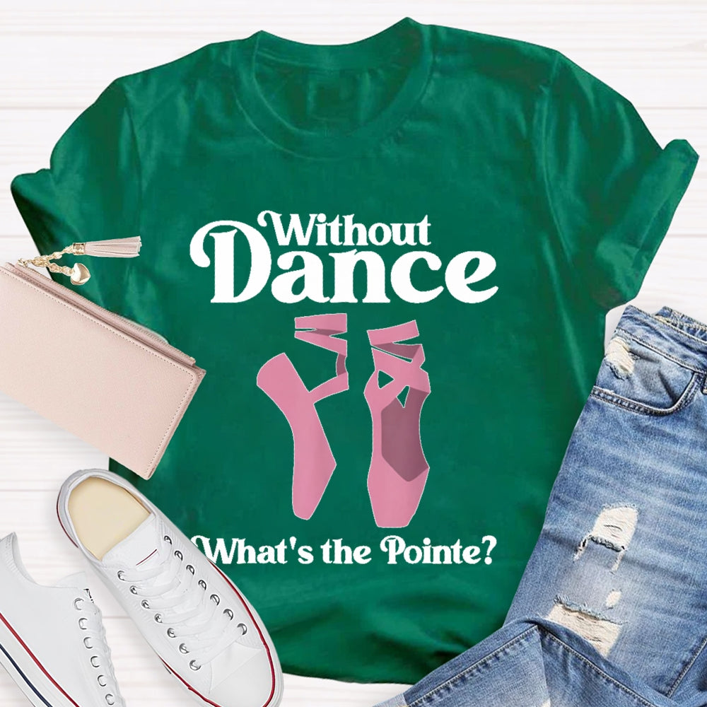 Without Dance What's The Pointe T-shirt