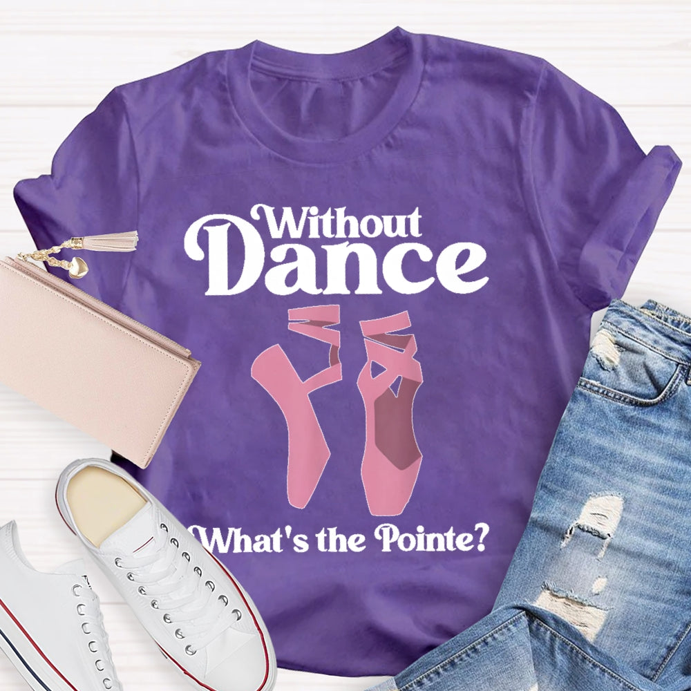 Without Dance What's The Pointe T-shirt