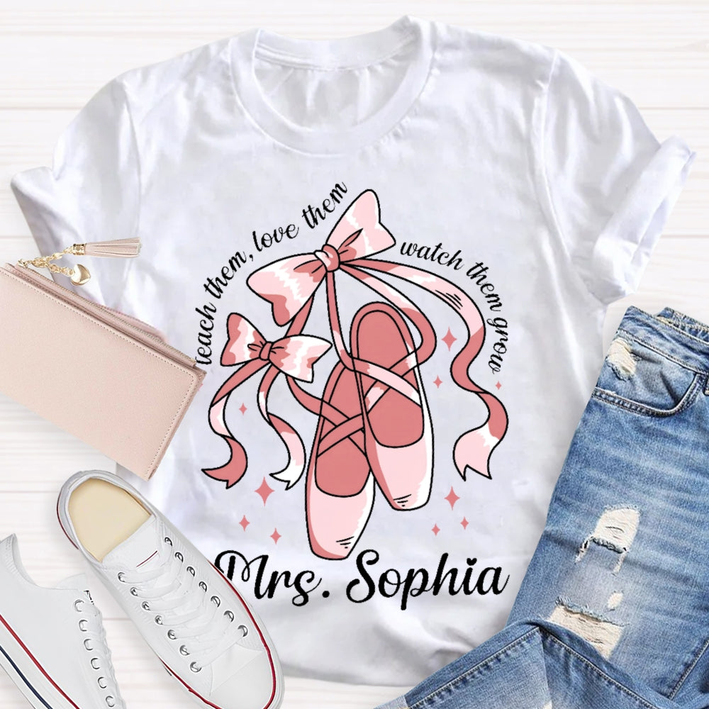 Personalized Name Teach Them Love Them Watch Them Grow Dance Teacher T-shirt