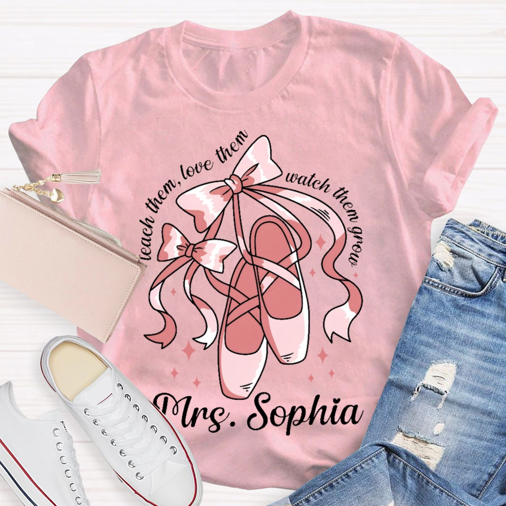 Personalized Name Teach Them Love Them Watch Them Grow Dance Teacher T-shirt