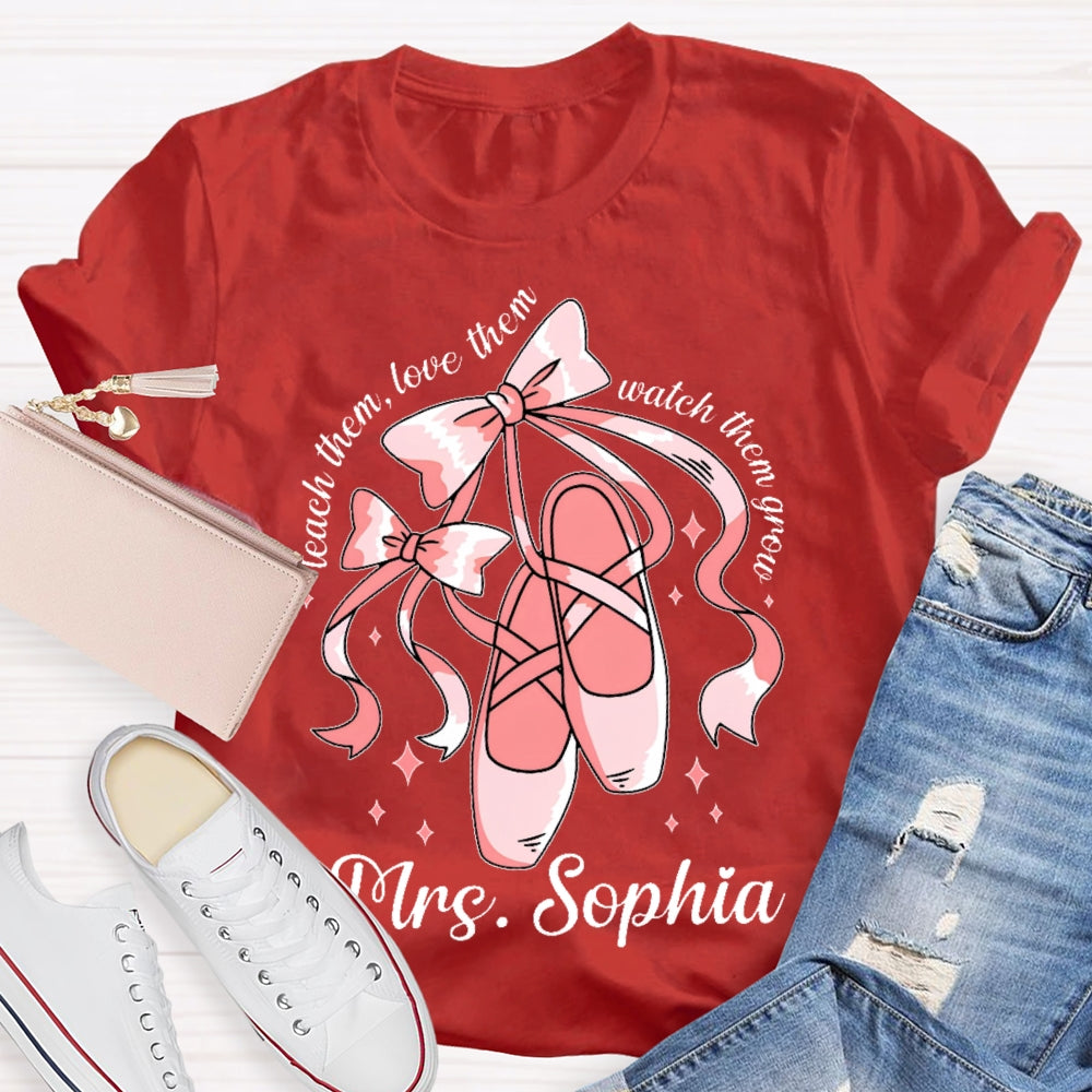 Personalized Name Teach Them Love Them Watch Them Grow Dance Teacher T-shirt