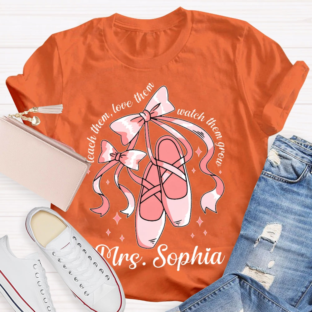 Personalized Name Teach Them Love Them Watch Them Grow Dance Teacher T-shirt