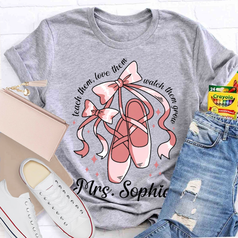Personalized Name Teach Them Love Them Watch Them Grow Dance Teacher T-shirt