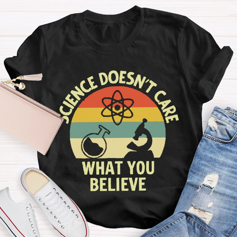 Science Doesn'T Care What You Believe Science Teacher T-shirt