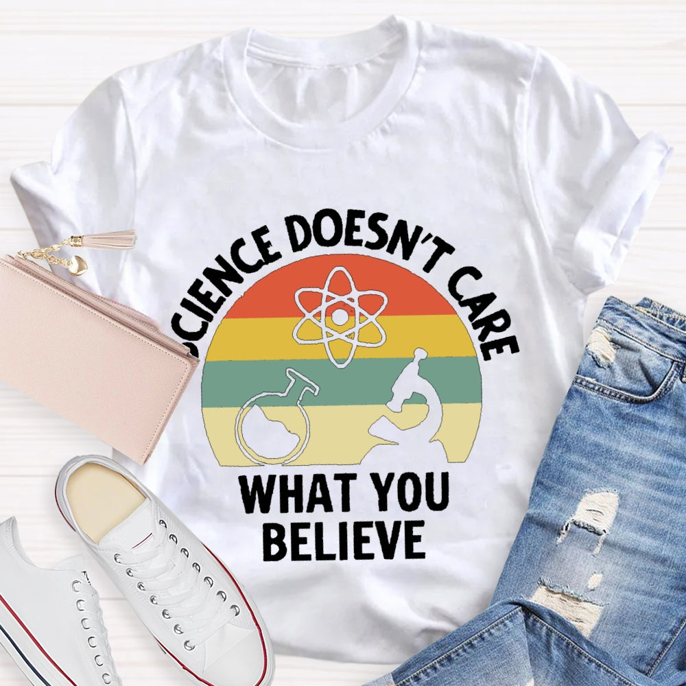 Science Doesn'T Care What You Believe Science Teacher T-shirt