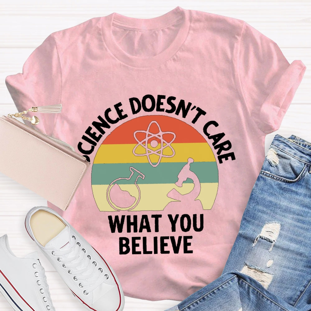 Science Doesn'T Care What You Believe Science Teacher T-shirt