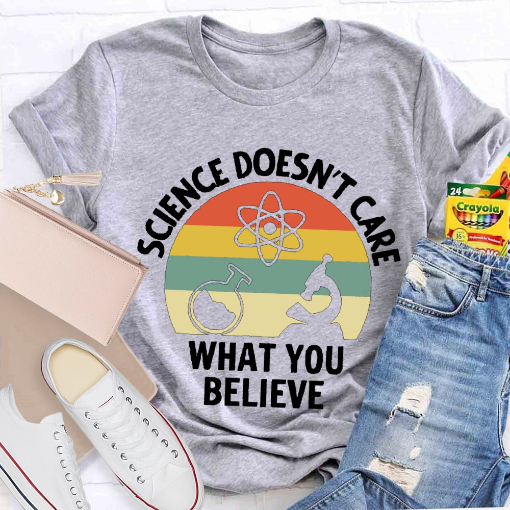 Science Doesn'T Care What You Believe Science Teacher T-shirt