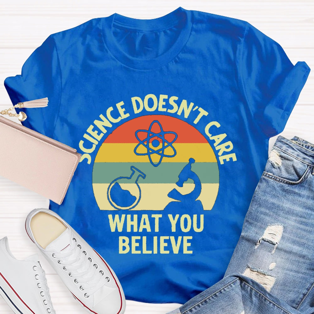 Science Doesn'T Care What You Believe Science Teacher T-shirt