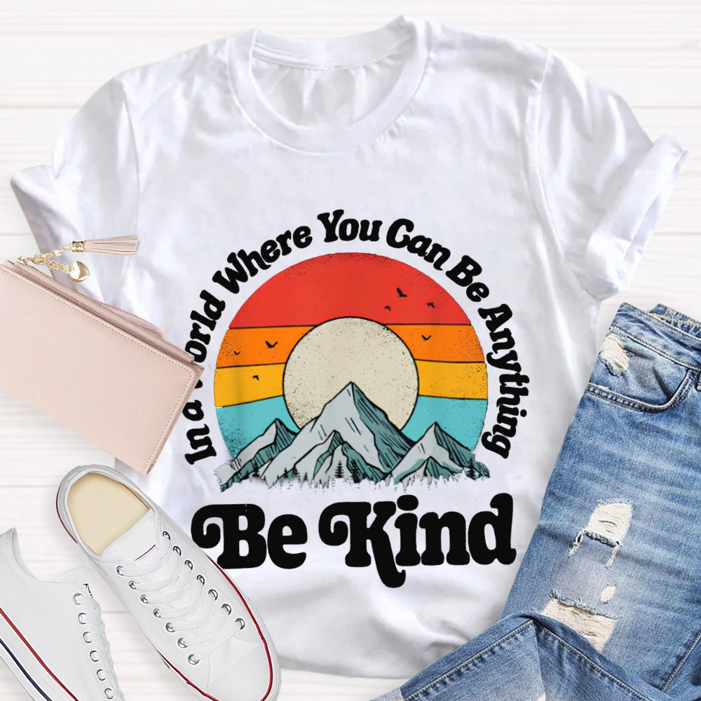 Be Kind In A World Where You Can Be Anything T-shirt