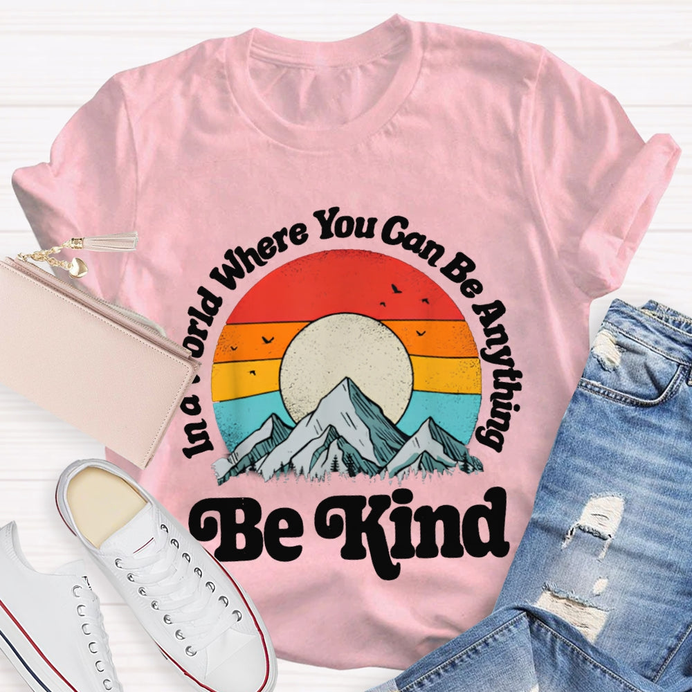 Be Kind In A World Where You Can Be Anything T-shirt