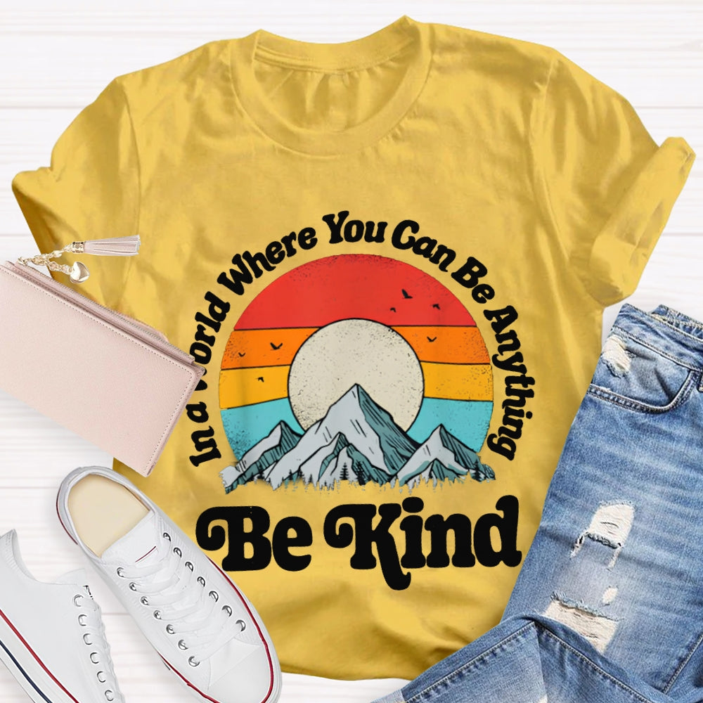 Be Kind In A World Where You Can Be Anything T-shirt