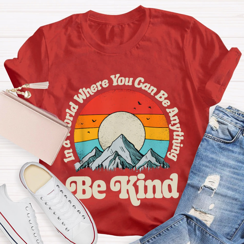 Be Kind In A World Where You Can Be Anything T-shirt