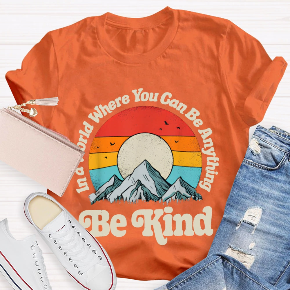 Be Kind In A World Where You Can Be Anything T-shirt