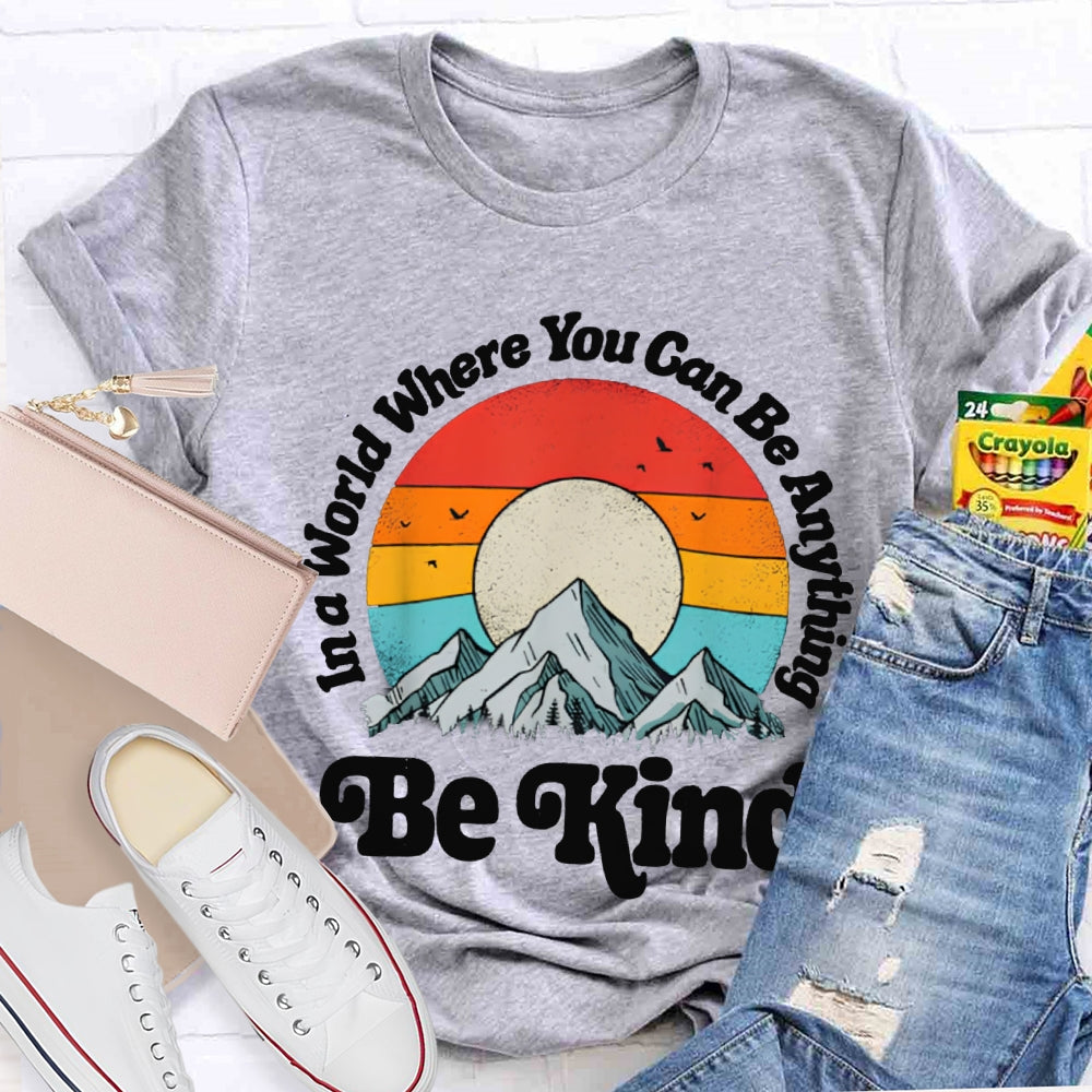 Be Kind In A World Where You Can Be Anything T-shirt