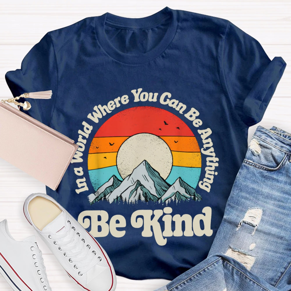 Be Kind In A World Where You Can Be Anything T-shirt