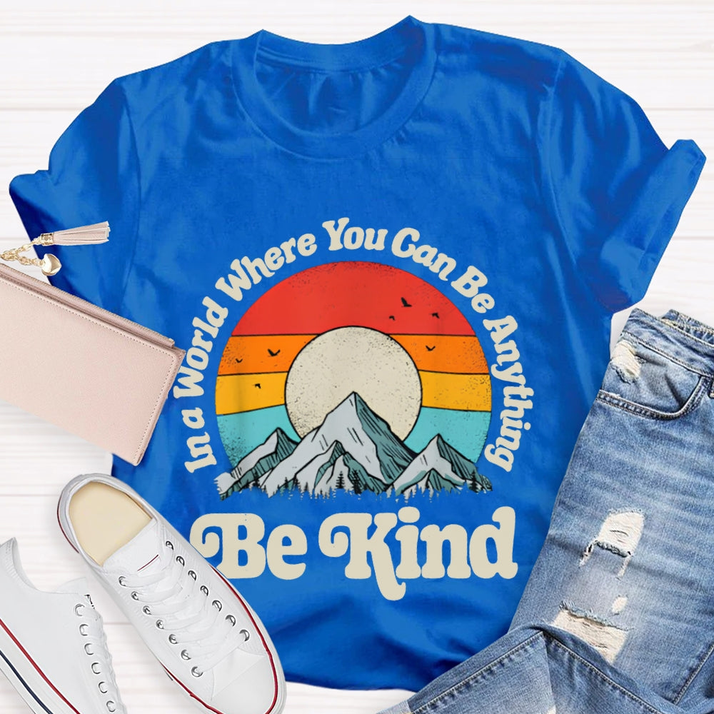 Be Kind In A World Where You Can Be Anything T-shirt