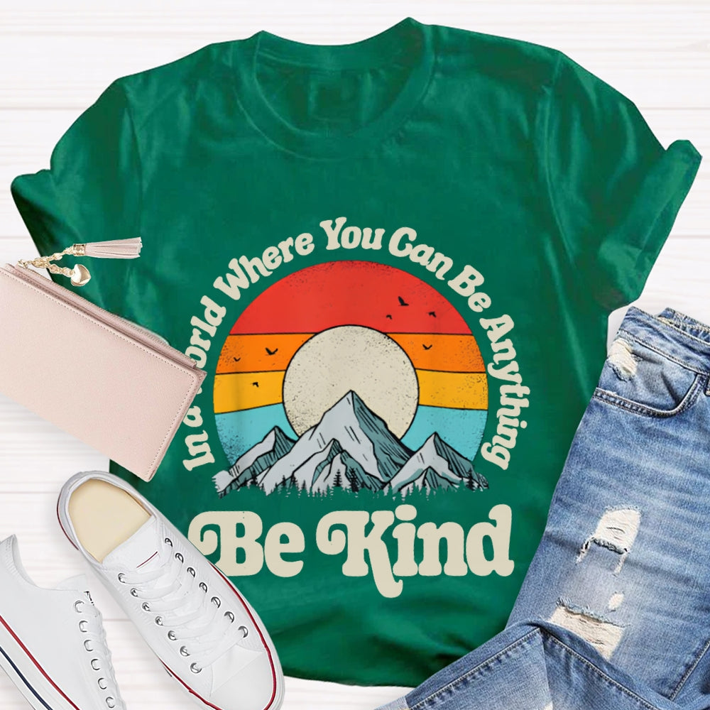 Be Kind In A World Where You Can Be Anything T-shirt