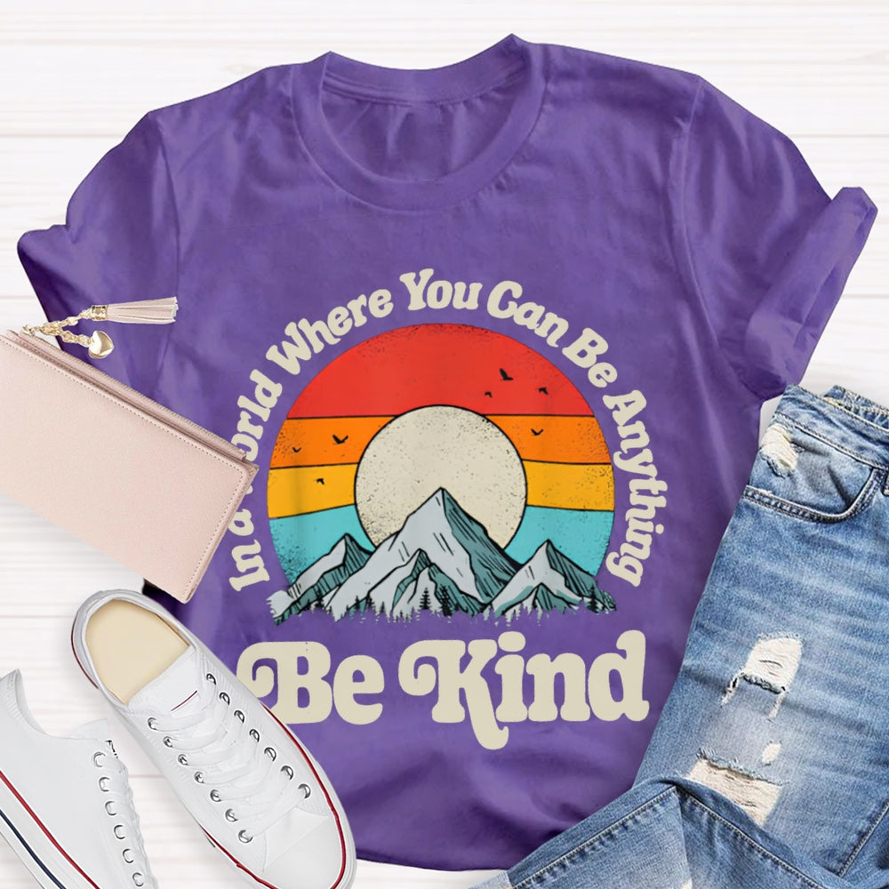 Be Kind In A World Where You Can Be Anything T-shirt