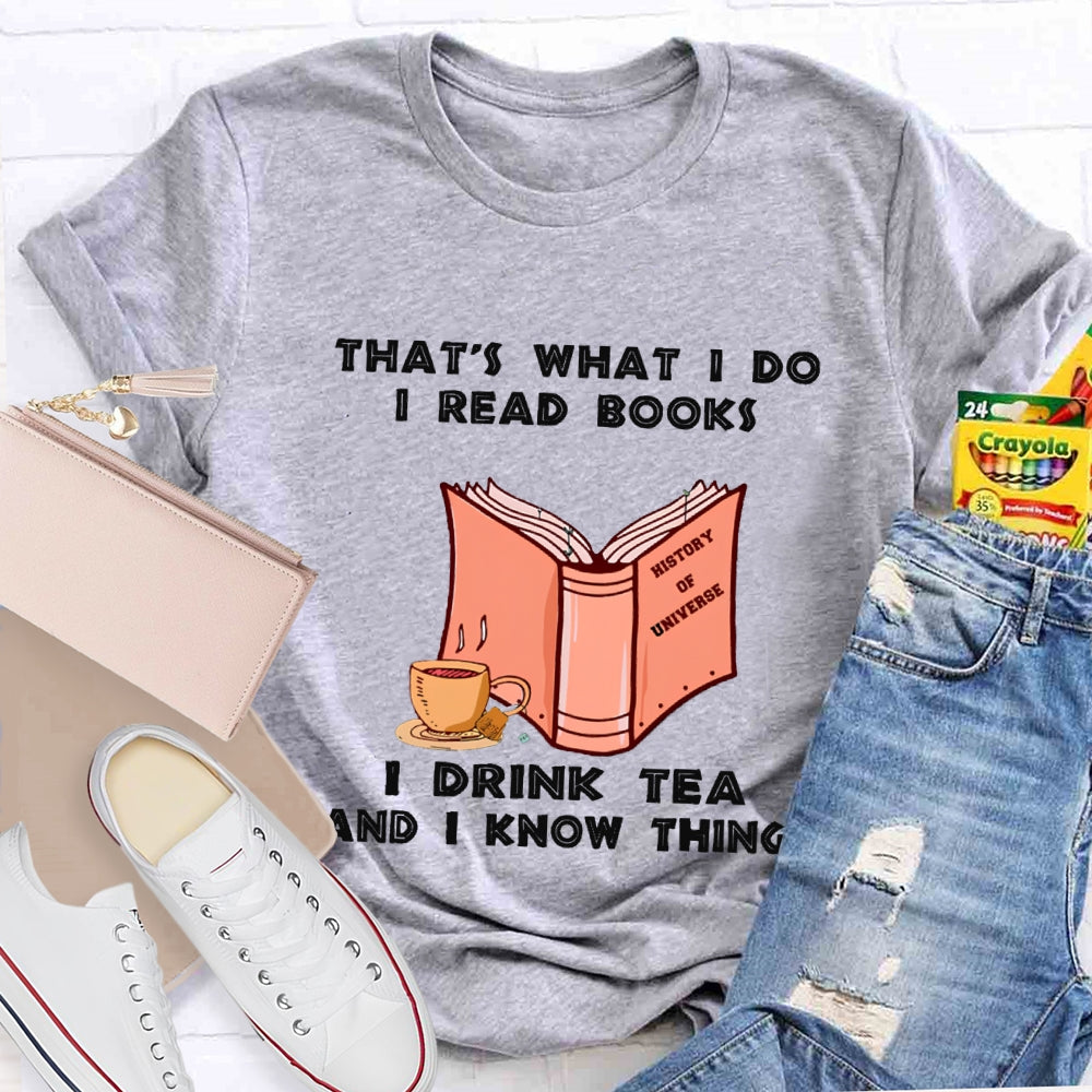That'S What I Do I Read Books I Drink Tea And I Know Things T-shirt