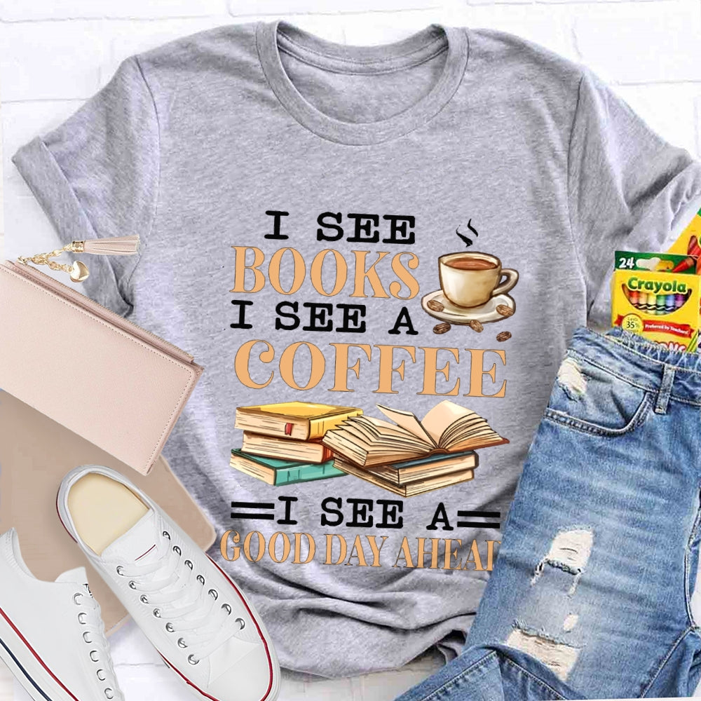 I See Books I See A Coffee I See A Good Day Ahead T-shirt