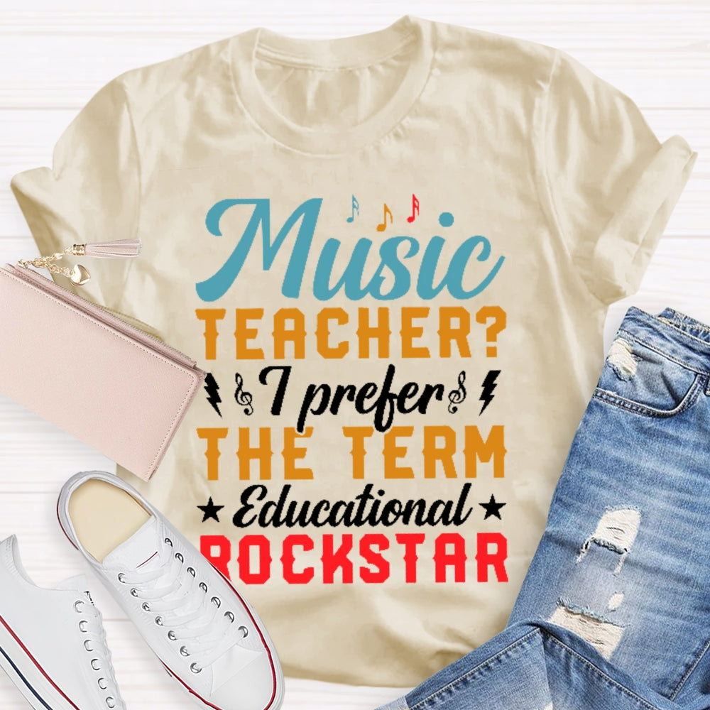 Music Teacher I Prefer The Term Educational Rock Star T-shirt
