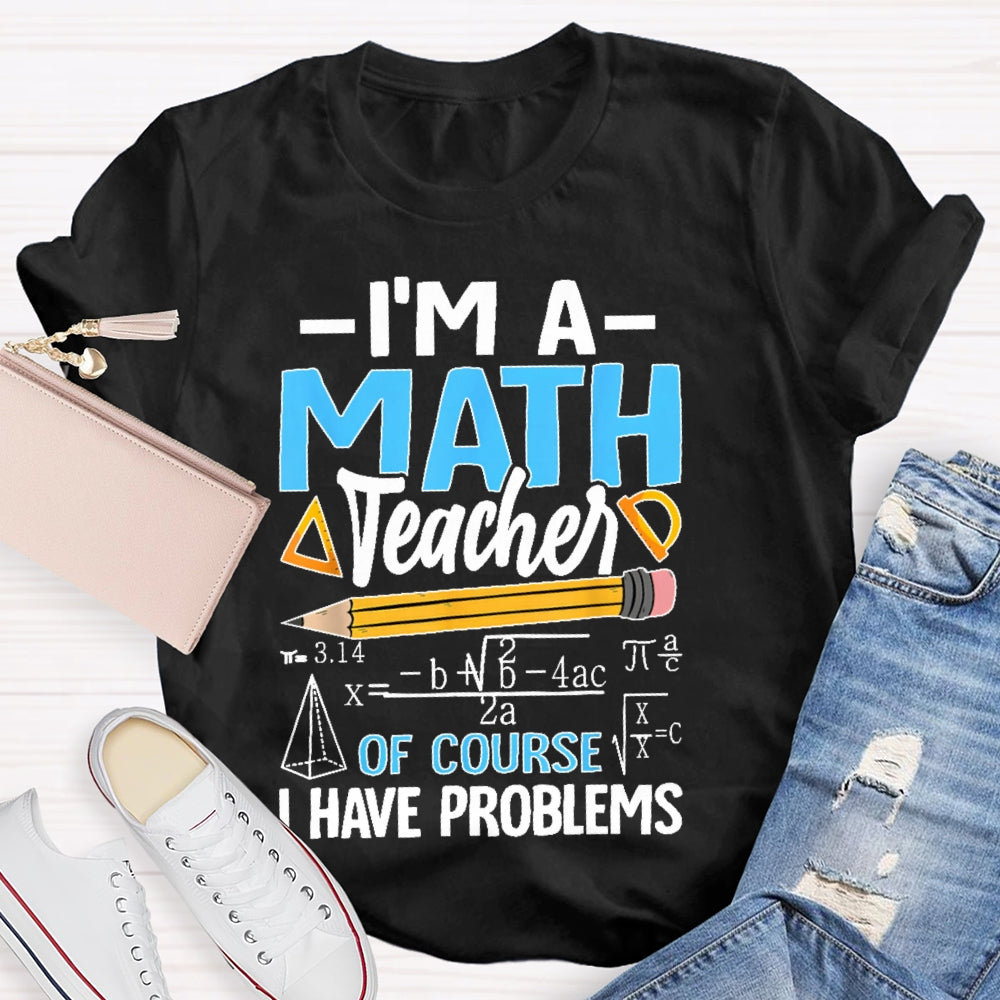 I'm A Math Teacher Of Course I Have Problems Math Teacher Gift T-shirt