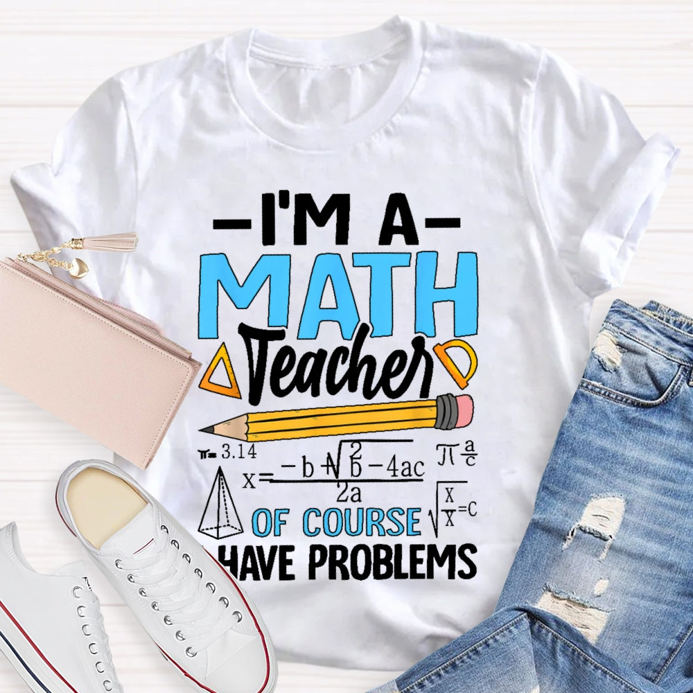 I'm A Math Teacher Of Course I Have Problems Math Teacher Gift T-shirt