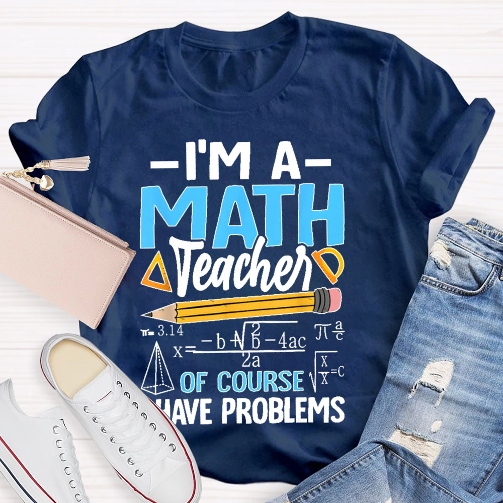 I'm A Math Teacher Of Course I Have Problems Math Teacher Gift T-shirt