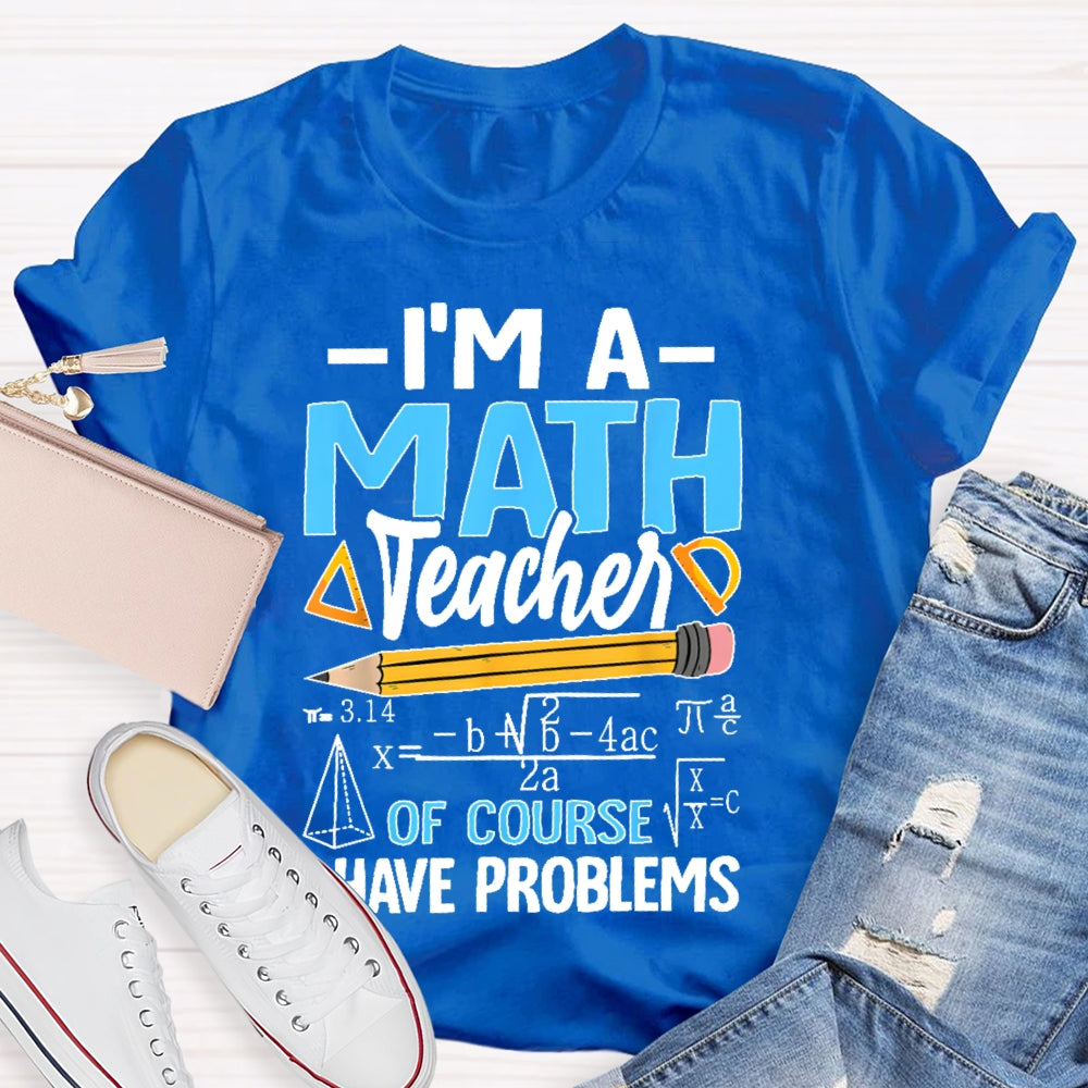 I'm A Math Teacher Of Course I Have Problems Math Teacher Gift T-shirt