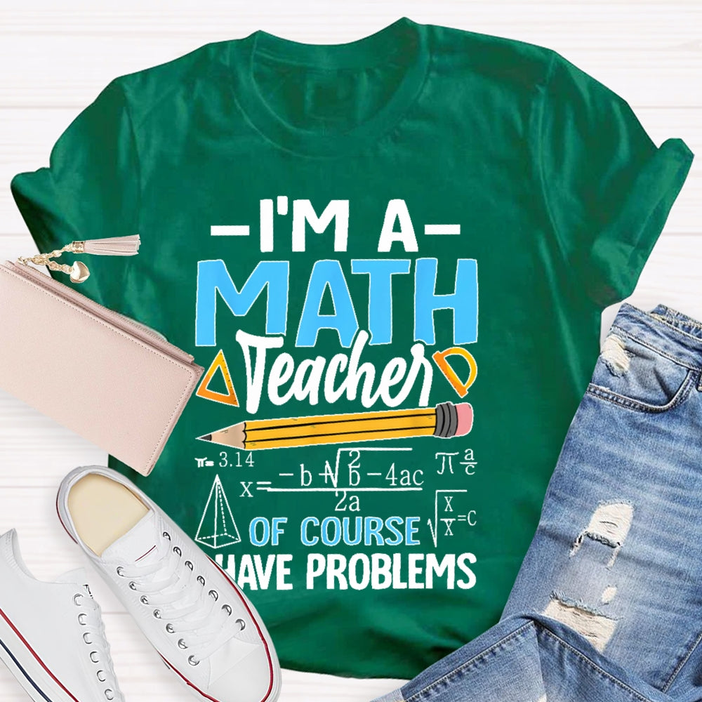 I'm A Math Teacher Of Course I Have Problems Math Teacher Gift T-shirt