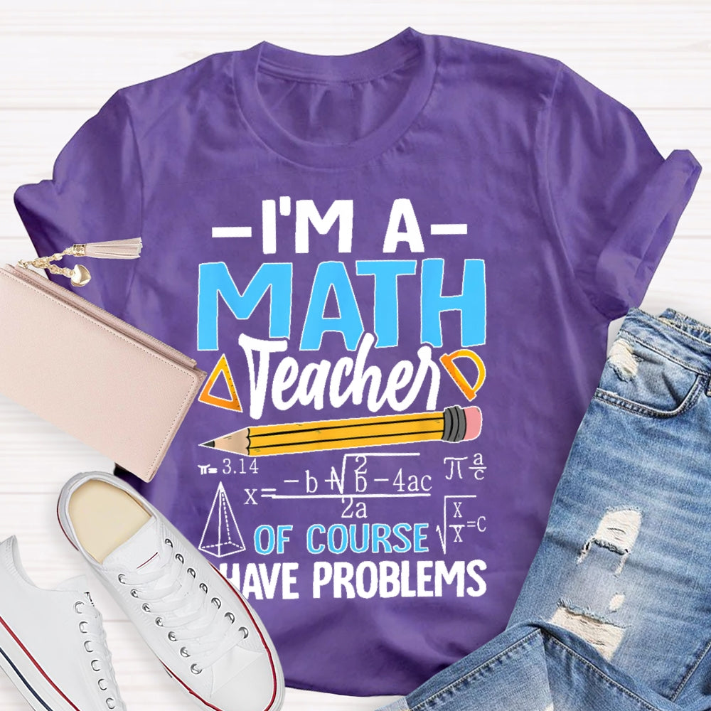I'm A Math Teacher Of Course I Have Problems Math Teacher Gift T-shirt