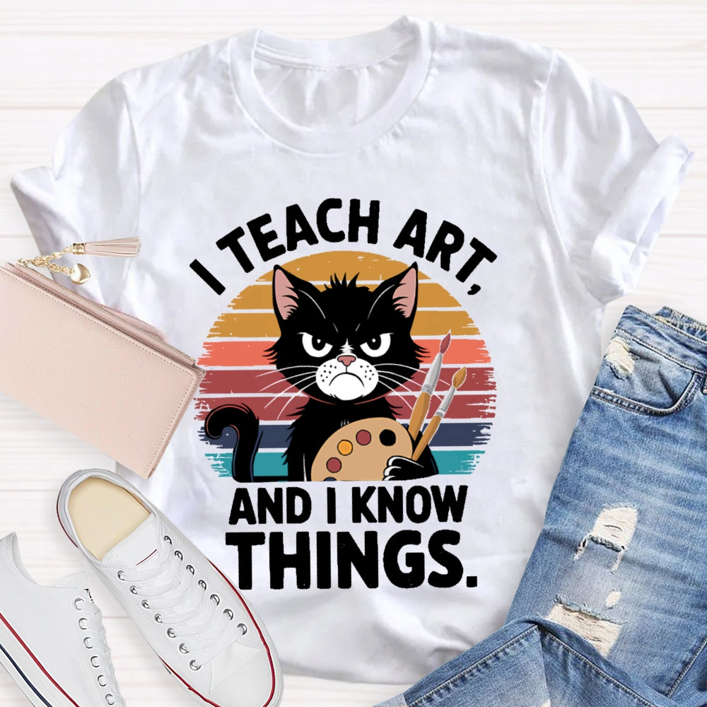 I Teach Art And I Know Things Art Teacher T-shirt