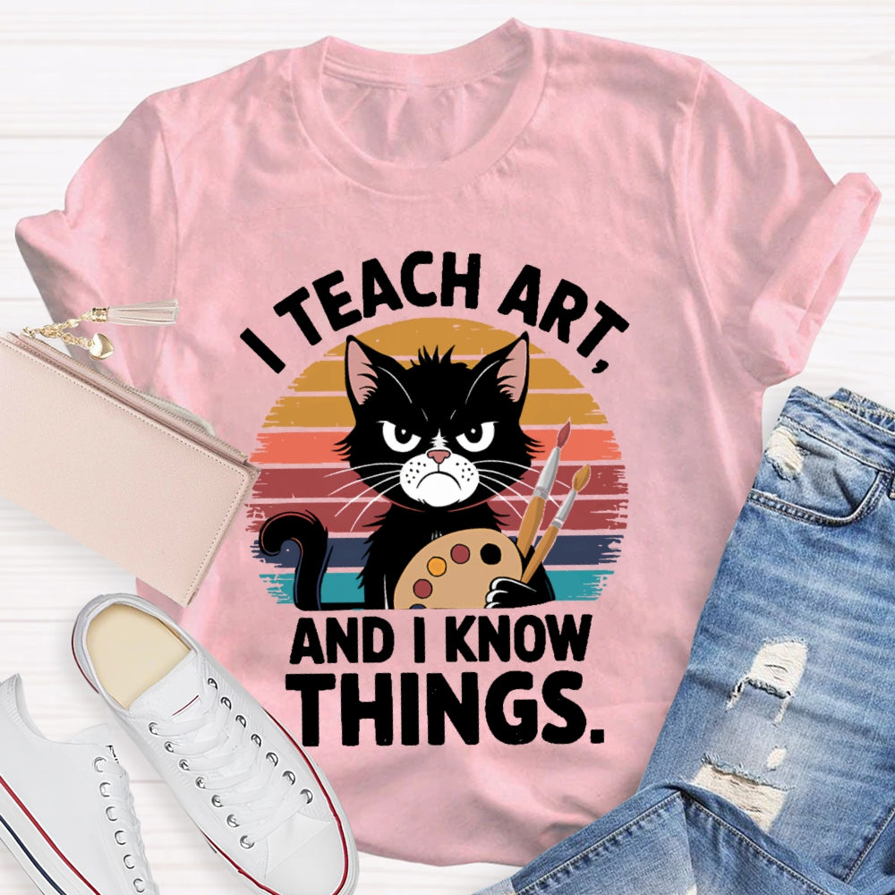 I Teach Art And I Know Things Art Teacher T-shirt