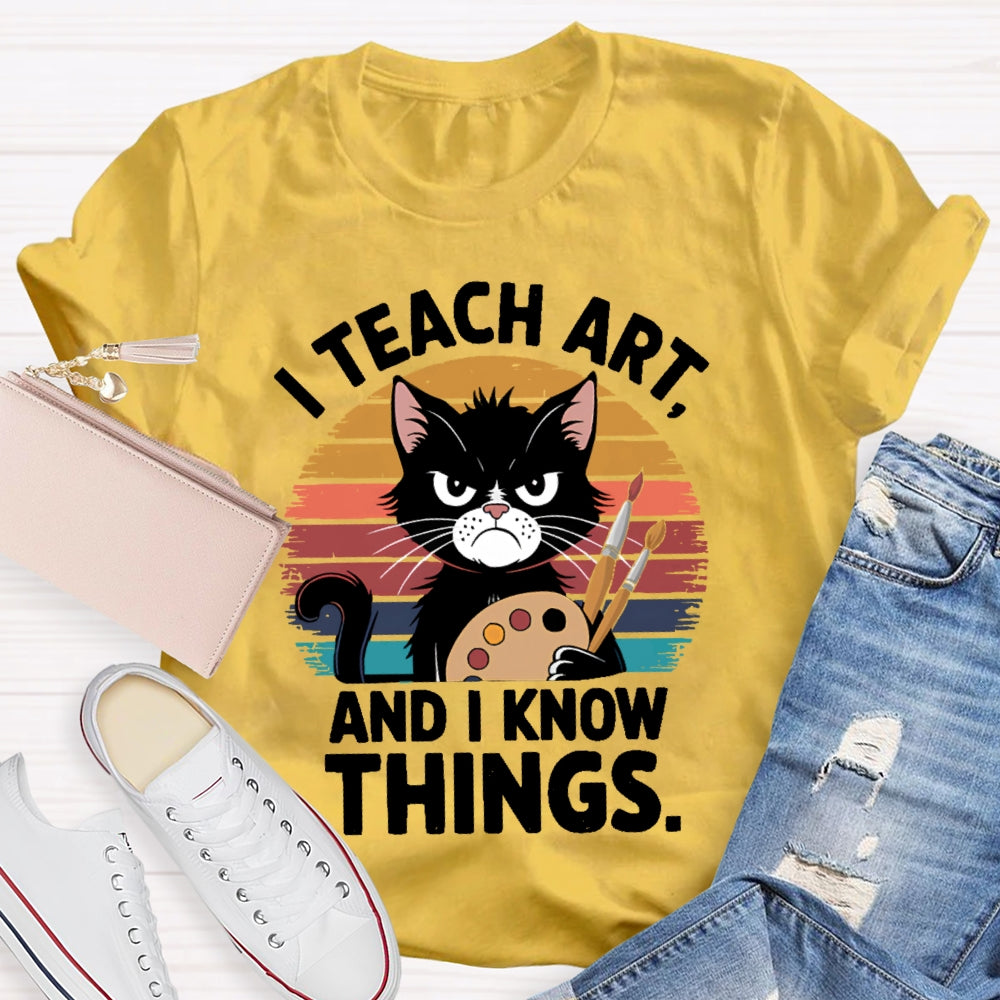 I Teach Art And I Know Things Art Teacher T-shirt