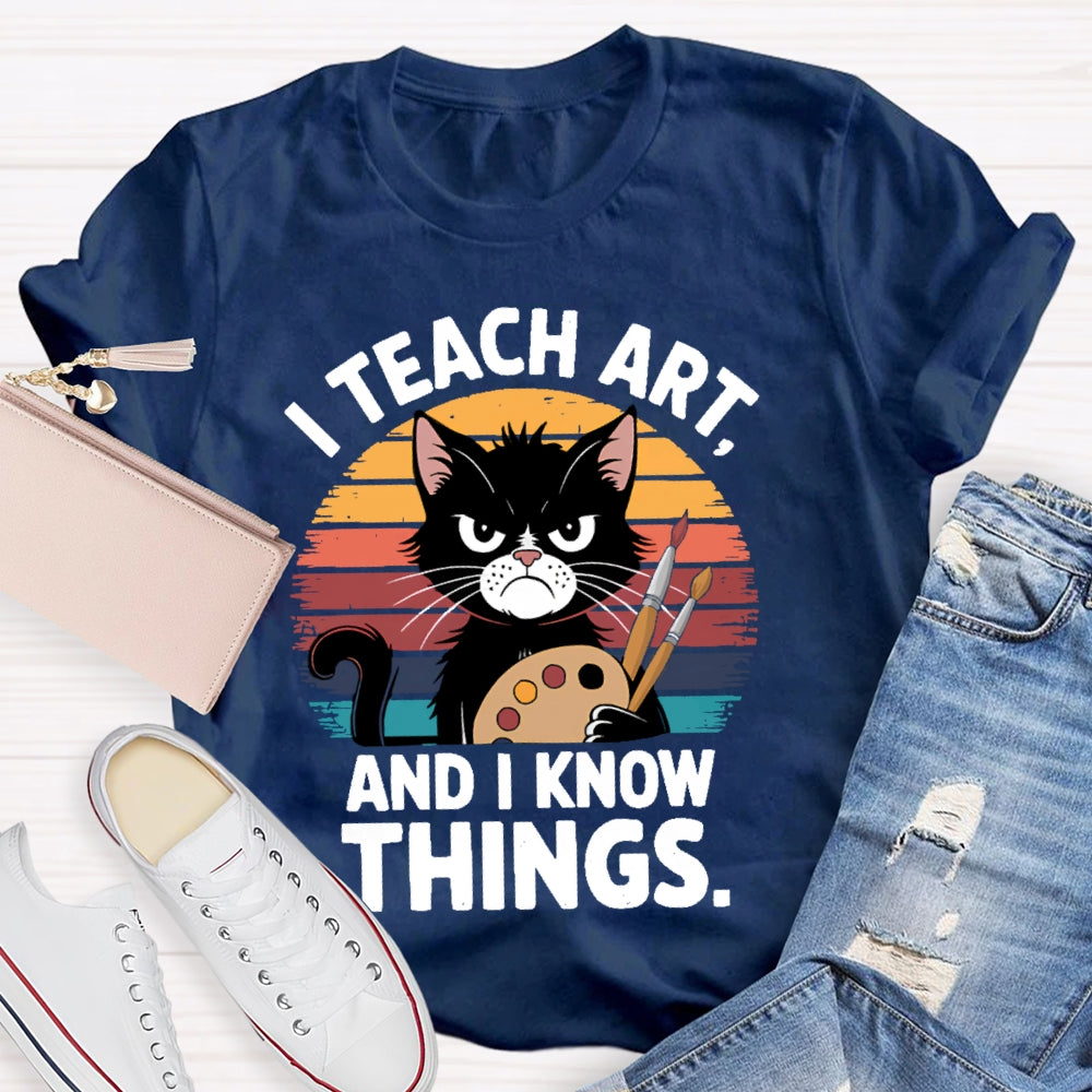 I Teach Art And I Know Things Art Teacher T-shirt