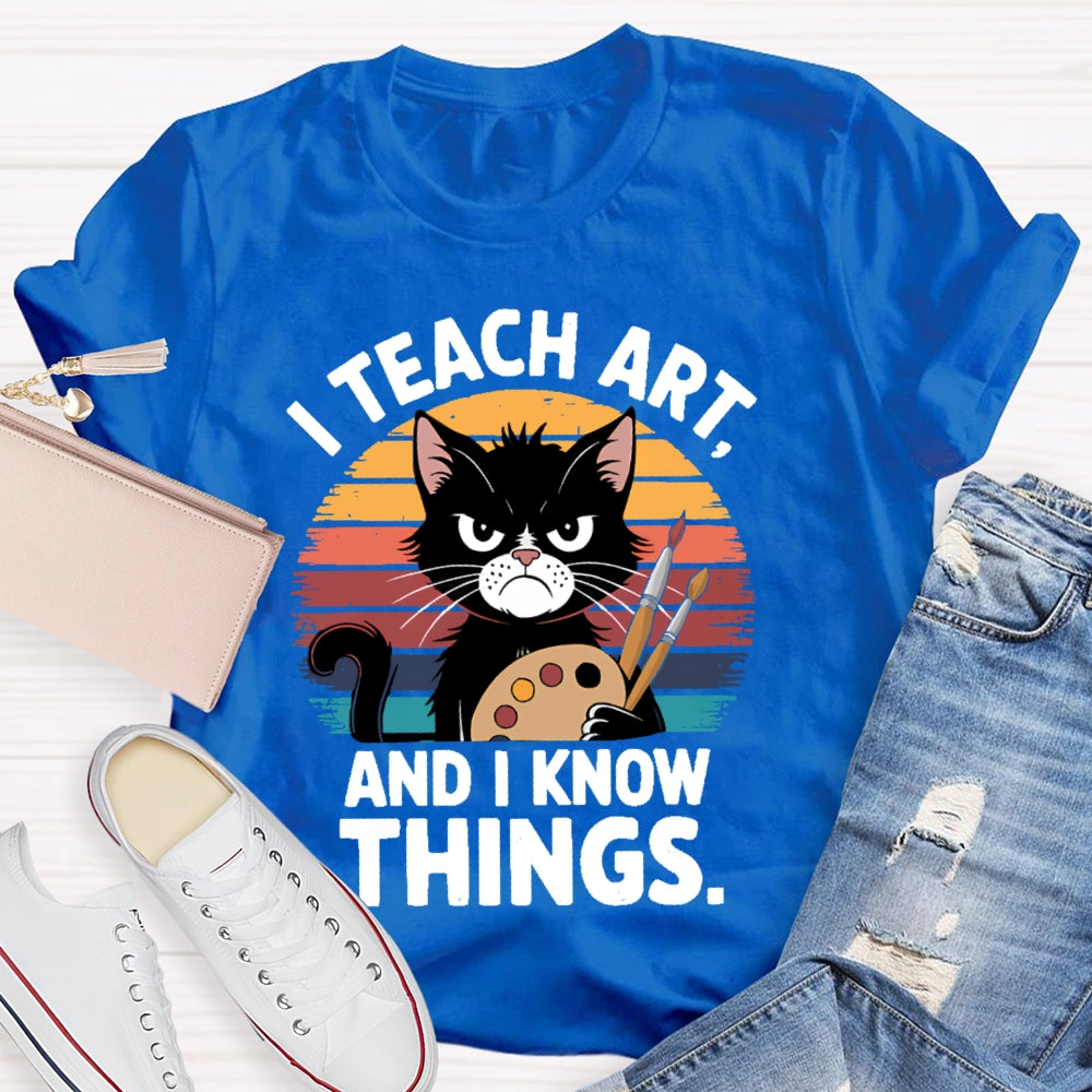 I Teach Art And I Know Things Art Teacher T-shirt