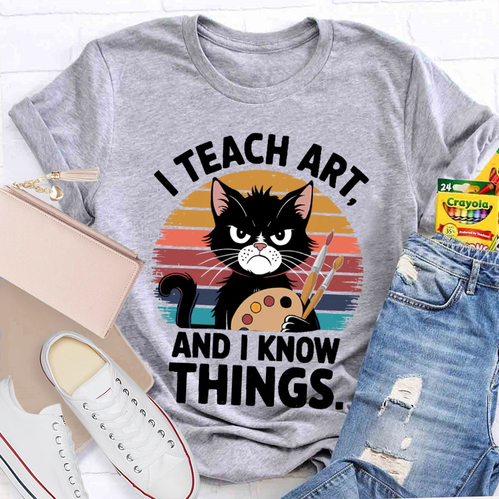 I Teach Art And I Know Things Art Teacher T-shirt