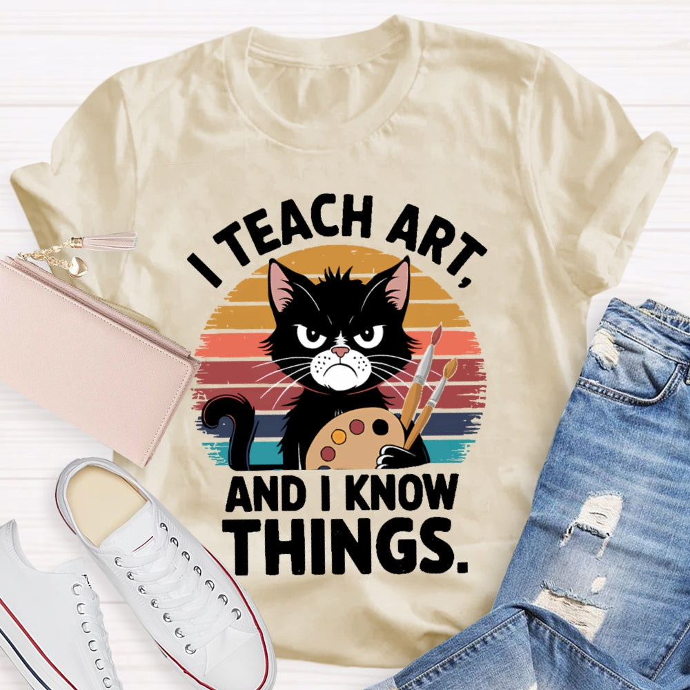 I Teach Art And I Know Things Art Teacher T-shirt