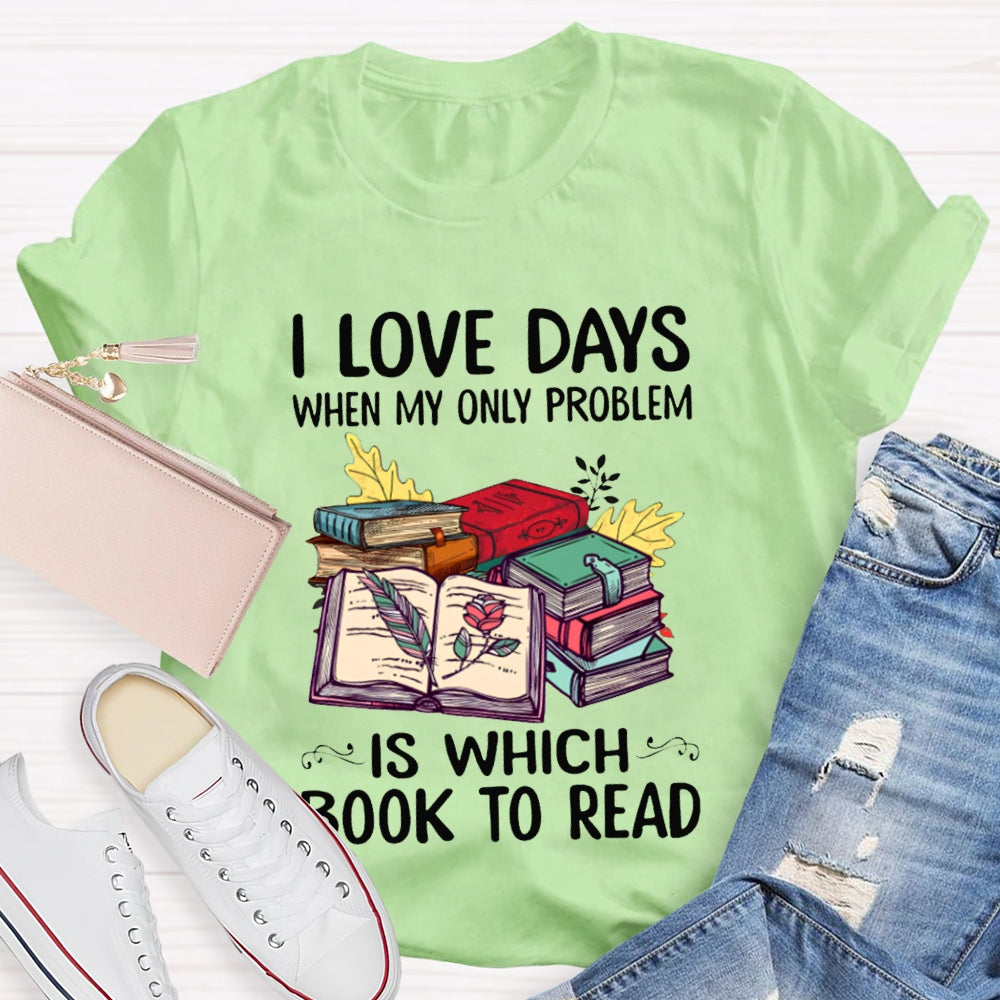 I Love Days When My Only Problem Is Which Book To Read T-shirt