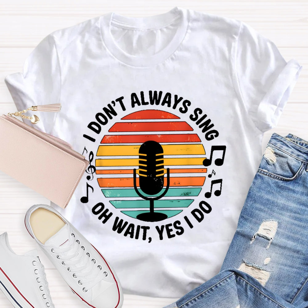 I Don't Always Sing Oh Wait Yes I Do Musical Theater Gift T-shirt