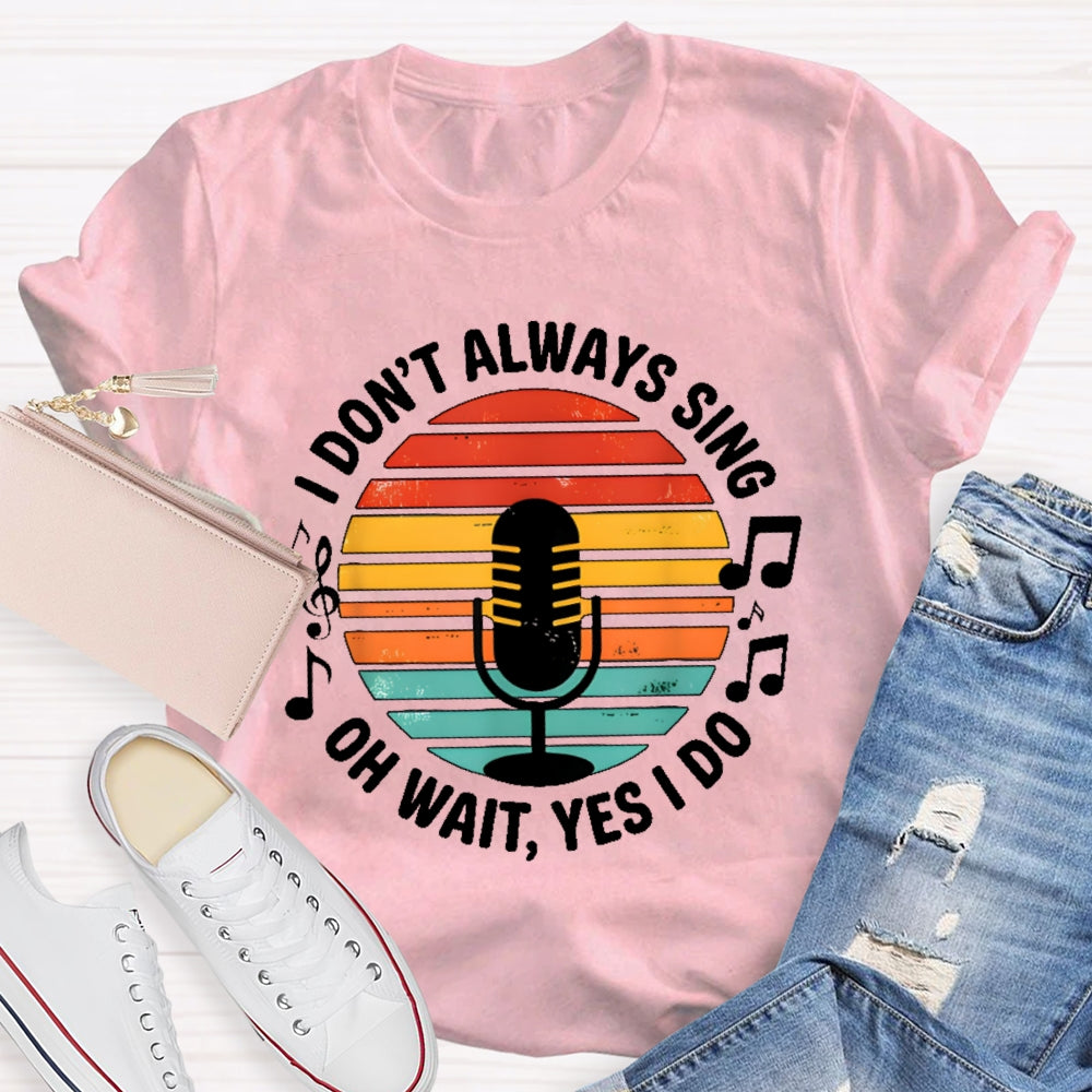 I Don't Always Sing Oh Wait Yes I Do Musical Theater Gift T-shirt