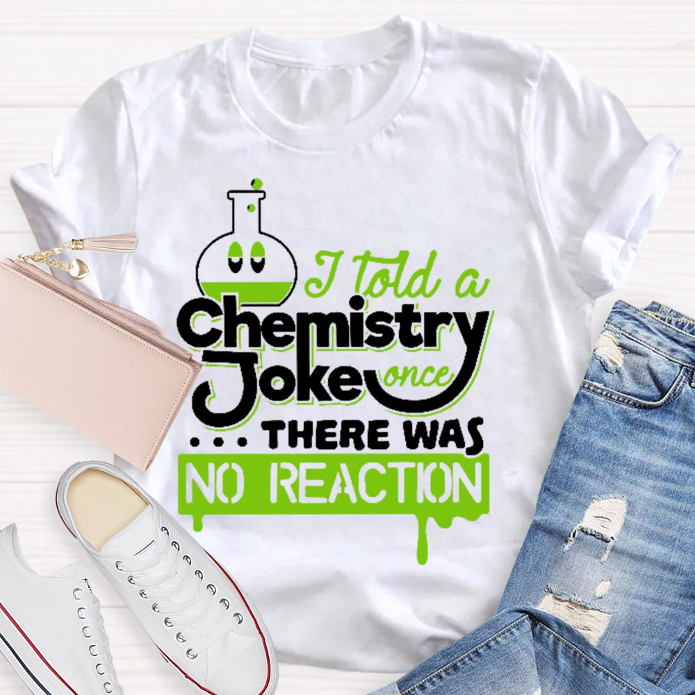 Once I Told A Chemistry Joke There Was No Reaction  Science T-shirt