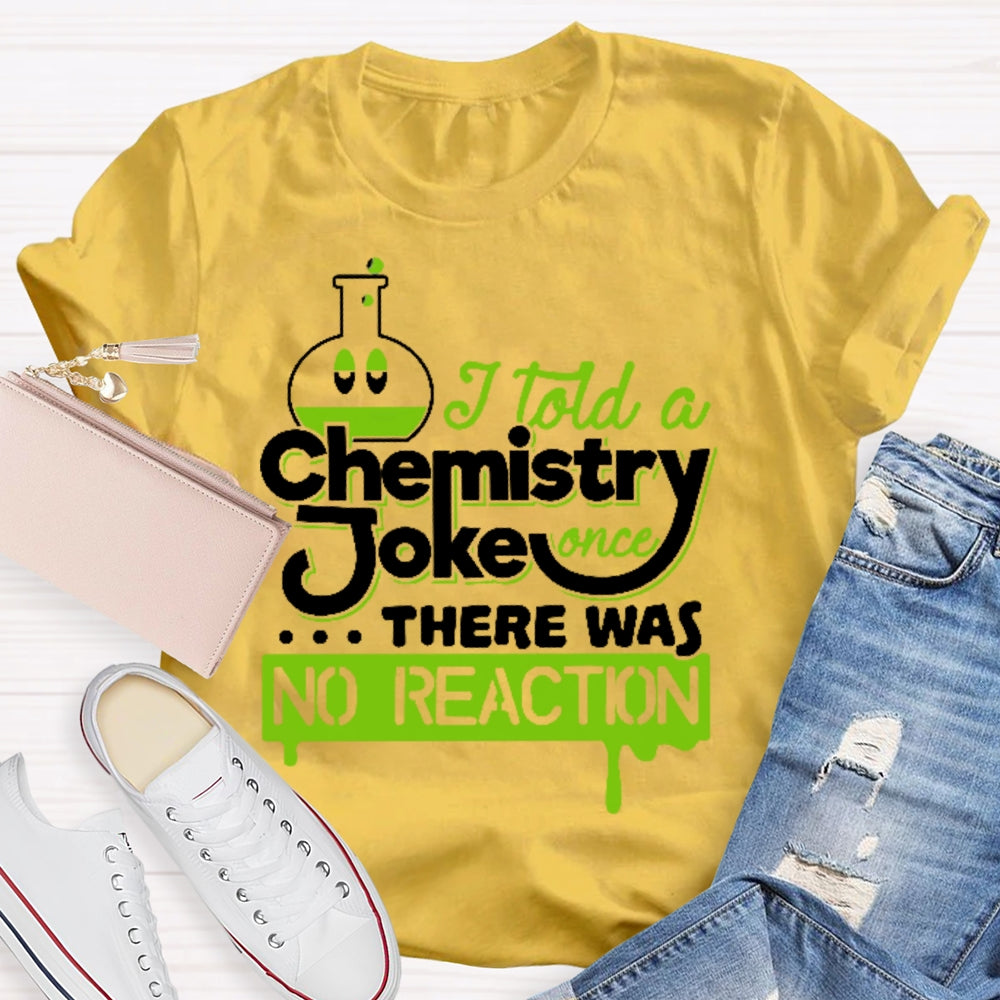 Once I Told A Chemistry Joke There Was No Reaction Science T-shirt
