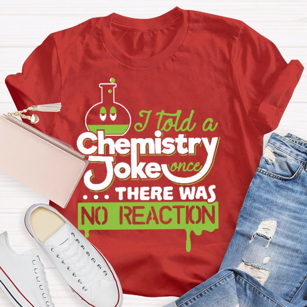 Once I Told A Chemistry Joke There Was No Reaction Science T-shirt