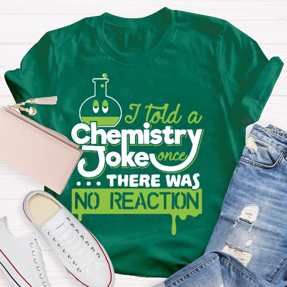 Once I Told A Chemistry Joke There Was No Reaction Science T-shirt