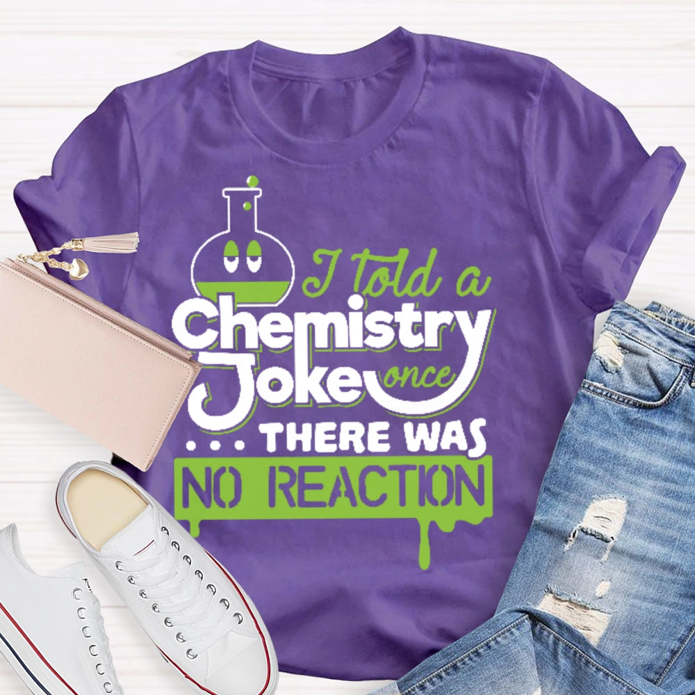 Once I Told A Chemistry Joke There Was No Reaction Science T-shirt